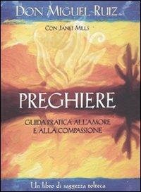 Preghiere. Guida pratica all'amore e alla compassione. Un libro di saggezza tolteca - Ruiz, Miguel; Mills, Janet