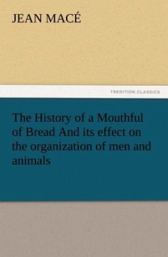 The History of a Mouthful of Bread And its effect on the organization of men and animals - Macé, Jean