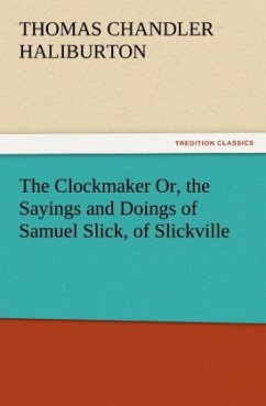 The Clockmaker Or, the Sayings and Doings of Samuel Slick, of Slickville - Haliburton, Thomas Chandler