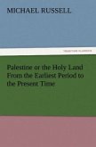 Palestine or the Holy Land From the Earliest Period to the Present Time