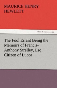 The Fool Errant Being the Memoirs of Francis-Anthony Strelley, Esq., Citizen of Lucca - Hewlett, Maurice Henry