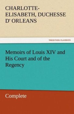 Memoirs of Louis XIV and His Court and of the Regency ¿ Complete - Orleans, Charlotte-Elisabeth, duchesse d'