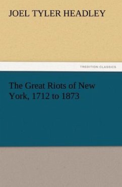 The Great Riots of New York, 1712 to 1873 - Headley, Joel Tyler
