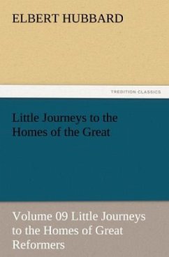 Little Journeys to the Homes of the Great - Volume 09 Little Journeys to the Homes of Great Reformers - Hubbard, Elbert