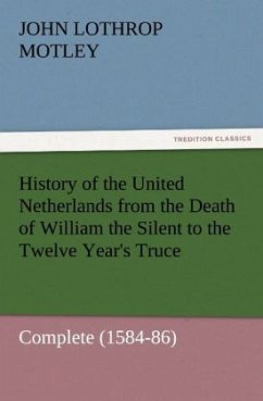History of the United Netherlands from the Death of William the Silent to the Twelve Year's Truce ¿ Complete (1584-86) - Motley, John Lothrop