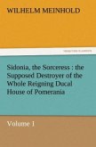 Sidonia, the Sorceress : the Supposed Destroyer of the Whole Reigning Ducal House of Pomerania ¿ Volume 1