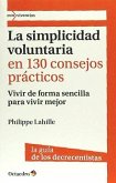 La simplicidad voluntaria en 130 consejos prácticos : vivir de forma sencilla para vivir mejor. La guía de los decrecientes