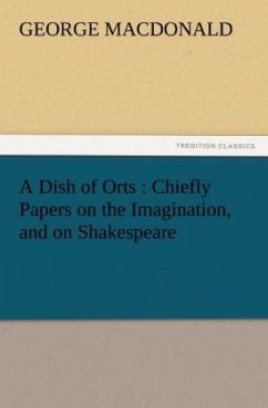 A Dish of Orts : Chiefly Papers on the Imagination, and on Shakespeare - MacDonald, George