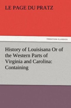 History of Louisisana Or of the Western Parts of Virginia and Carolina: Containing - Le Page du Pratz