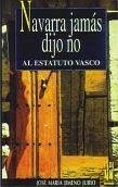 Navarra jamás dijo no al estatuto vasco - Jimeno Jurío, José María Navarra jamás dijo no al estatuto vasco - Jimeno Jurío, José María