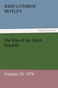 The Rise of the Dutch Republic ¿ Volume 23: 1576 - Motley, John Lothrop