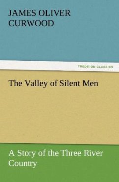 The Valley of Silent Men A Story of the Three River Country - Curwood, James O.