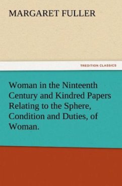 Woman in the Ninteenth Century and Kindred Papers Relating to the Sphere, Condition and Duties, of Woman. - Fuller, Margaret