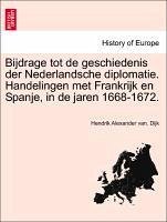 Bijdrage tot de geschiedenis der Nederlandsche diplomatie. Handelingen met Frankrijk en Spanje, in de jaren 1668-1672.
