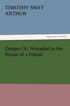 Danger Or, Wounded in the House of a Friend - Arthur, Timothy Shay