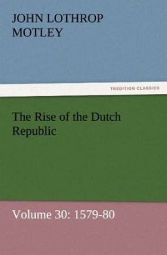 The Rise of the Dutch Republic ¿ Volume 30: 1579-80 - Motley, John Lothrop