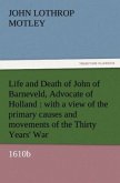 Life and Death of John of Barneveld, Advocate of Holland : with a view of the primary causes and movements of the Thirty Years' War, 1610b
