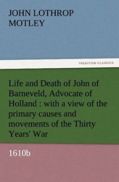 Life and Death of John of Barneveld, Advocate of Holland : with a view of the primary causes and movements of the Thirty Years' War, 1610b - Motley, John Lothrop
