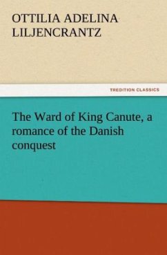 The Ward of King Canute, a romance of the Danish conquest - Liljencrantz, Ottilie A.