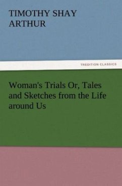 Woman's Trials Or, Tales and Sketches from the Life around Us - Arthur, Timothy Shay