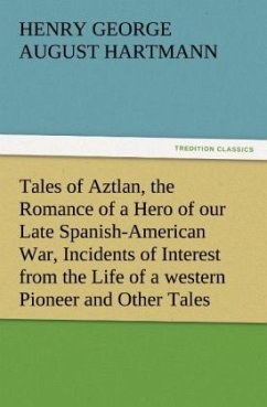 Tales of Aztlan, the Romance of a Hero of our Late Spanish-American War, Incidents of Interest from the Life of a western Pioneer and Other Tales - Hartmann, Henry George August