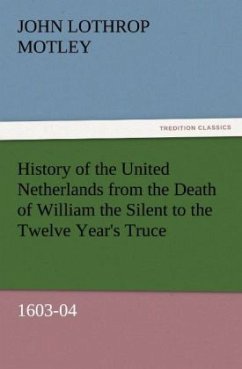 History of the United Netherlands from the Death of William the Silent to the Twelve Year's Truce, 1603-04 - Motley, John Lothrop