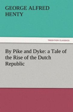 By Pike and Dyke: a Tale of the Rise of the Dutch Republic - Henty, George Alfred