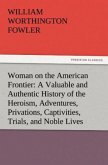 Woman on the American Frontier A Valuable and Authentic History of the Heroism, Adventures, Privations, Captivities, Trials, and Noble Lives and Deaths of the &quote;Pioneer Mothers of the Republic&quote;