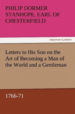 Letters to His Son on the Art of Becoming a Man of the World and a Gentleman, 1766-71 - Philip Dormer Stanhope, Earl of Chesterfield