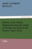 History of the United Netherlands from the Death of William the Silent to the Twelve Year's Truce, 1584