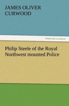 Philip Steele of the Royal Northwest mounted Police - Curwood, James O.