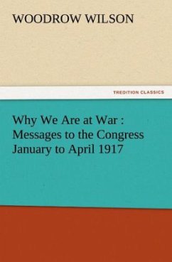 Why We Are at War : Messages to the Congress January to April 1917 - Wilson, Woodrow