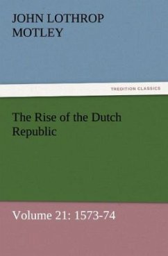 The Rise of the Dutch Republic ¿ Volume 21: 1573-74 - Motley, John Lothrop