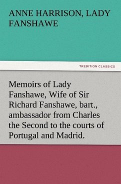 Memoirs of Lady Fanshawe, Wife of Sir Richard Fanshawe, bart., ambassador from Charles the Second to the courts of Portugal and Madrid. - Fanshawe, Anne Harrison