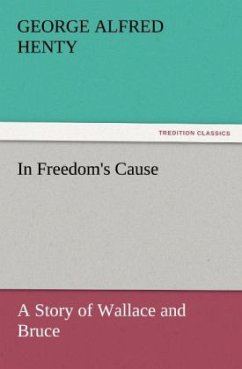 In Freedom's Cause : a Story of Wallace and Bruce - Henty, George Alfred