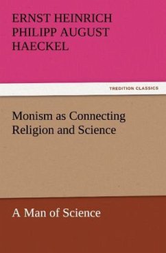 Monism as Connecting Religion and Science A Man of Science - Haeckel, Ernst H. Ph. A.