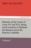 Memoirs of the Courts of Louis XV and XVI. Being secret memoirs of Madame Du Hausset, lady's maid to Madame de Pompadour, and of the Princess Lamballe ¿ Volume 7