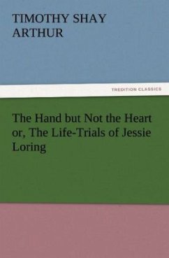 The Hand but Not the Heart or, The Life-Trials of Jessie Loring - Arthur, Timothy Shay