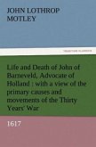 Life and Death of John of Barneveld, Advocate of Holland : with a view of the primary causes and movements of the Thirty Years' War, 1617