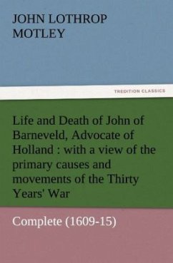 Life and Death of John of Barneveld, Advocate of Holland : with a view of the primary causes and movements of the Thirty Years' War ¿ Complete (1609-15) - Motley, John Lothrop