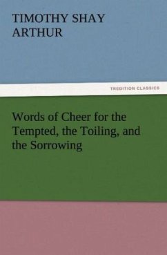 Words of Cheer for the Tempted, the Toiling, and the Sorrowing - Arthur, Timothy Shay