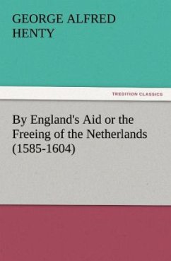 By England's Aid or the Freeing of the Netherlands (1585-1604) - Henty, George Alfred