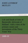 Life and Death of John of Barneveld, Advocate of Holland : with a view of the primary causes and movements of the Thirty Years' War, 1609-10