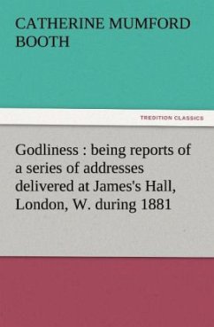 Godliness : being reports of a series of addresses delivered at James's Hall, London, W. during 1881 - Booth, Catherine Mumford