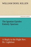 The Ignatian Epistles Entirely Spurious A Reply to the Right Rev. Dr. Lightfoot