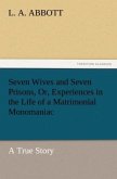 Seven Wives and Seven Prisons, Or, Experiences in the Life of a Matrimonial Monomaniac. a True Story