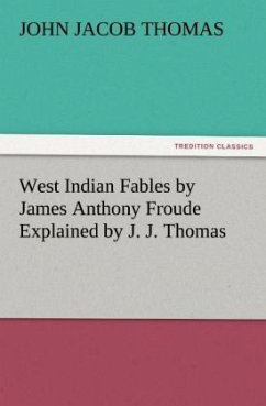 West Indian Fables by James Anthony Froude Explained by J. J. Thomas - Thomas, John Jacob