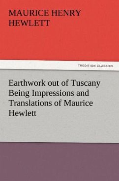 Earthwork out of Tuscany Being Impressions and Translations of Maurice Hewlett - Hewlett, Maurice Henry