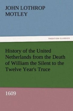 History of the United Netherlands from the Death of William the Silent to the Twelve Year's Truce, 1609 - Motley, John Lothrop