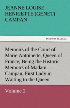 Memoirs of the Court of Marie Antoinette, Queen of France, Volume 2 Being the Historic Memoirs of Madam Campan, First Lady in Waiting to the Queen - Campan, Jeanne Louise Henriette (Genet)